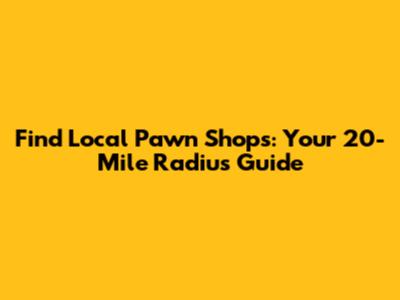 Find Local Pawn Shops: Your 20-Mile Radius Guide